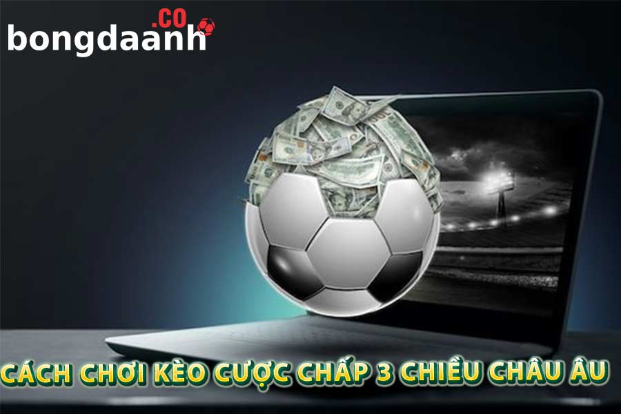 Cách chơi kèo cược chấp 3 chiều Châu Âu