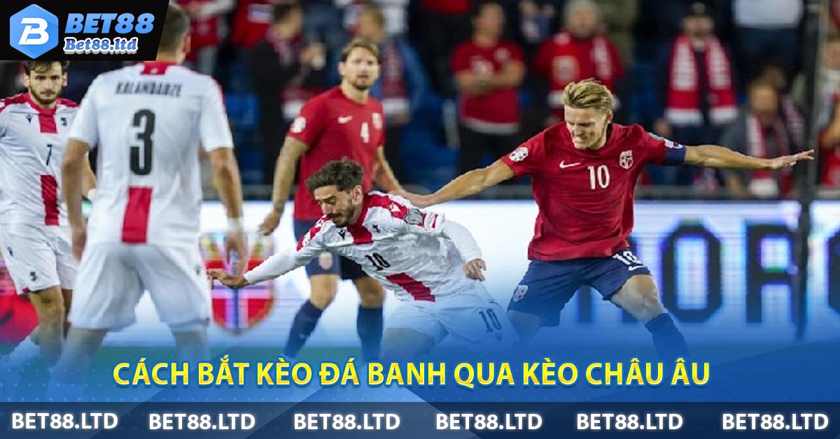 Cách bắt kèo đá banh qua kèo Châu Âu 