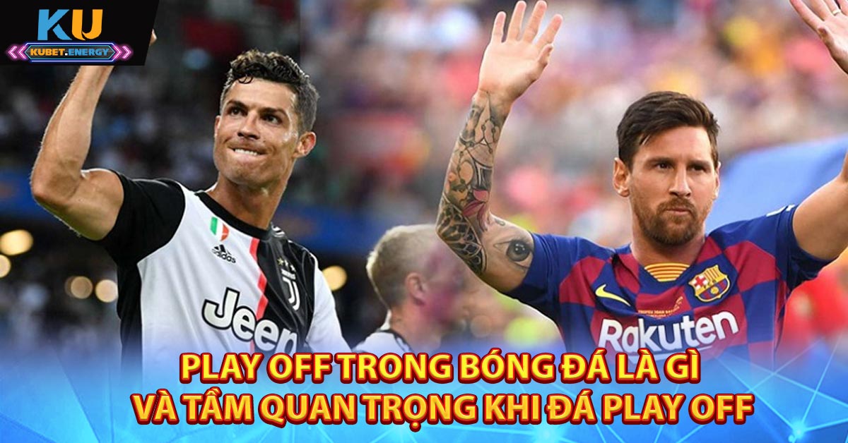 Play Off Trong Bóng Đá Là Gì Và Tầm Quan Trọng Khi Đá Play off